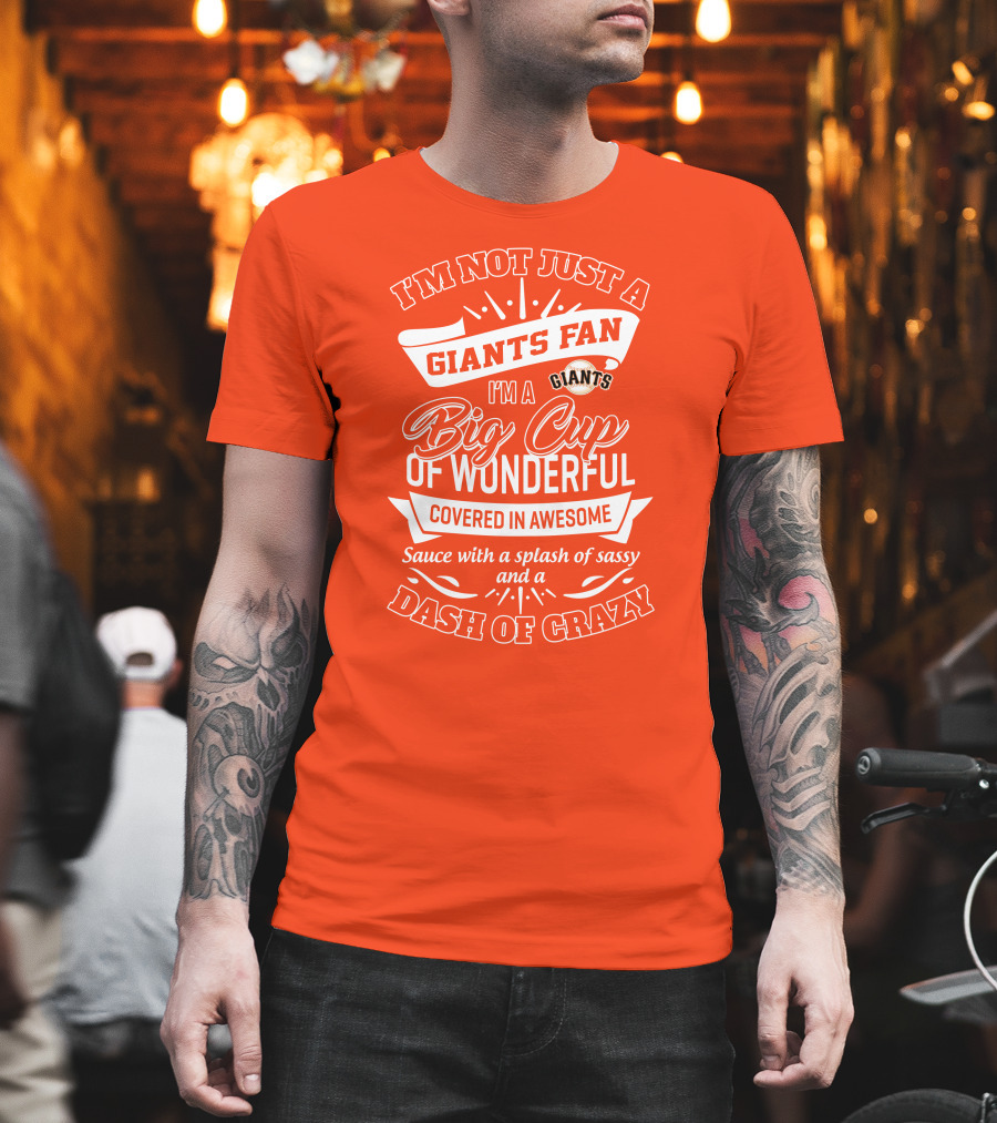 I'm Not Just A San Francisco Giants Fan I'm A Big Cup Of Wonderful Covered In Awesome Sauce With A Splash Of Sassy And A Dash Of Crazy T-Shirt