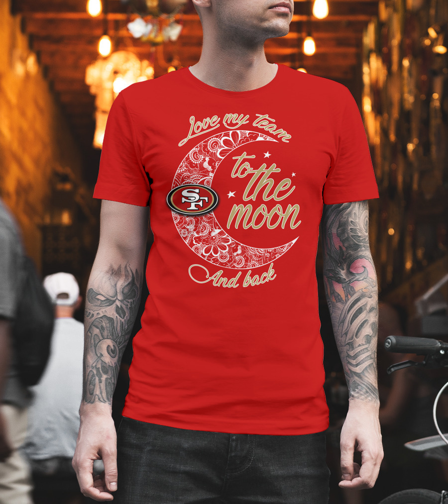 San Francisco 49ers Love My Team To The Moon And Back T-Shirt