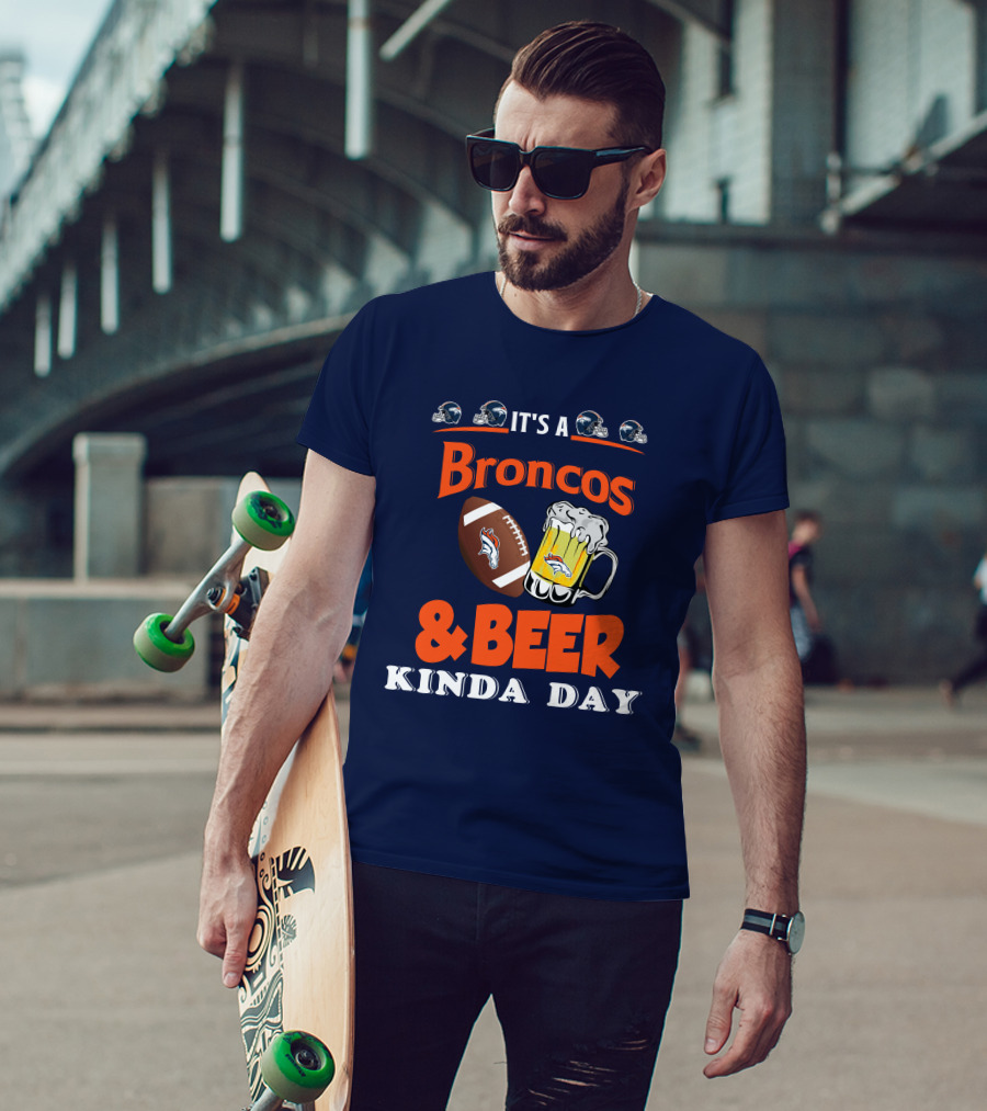 It's A Broncos Football And Beer Kinda Day T-Shirt