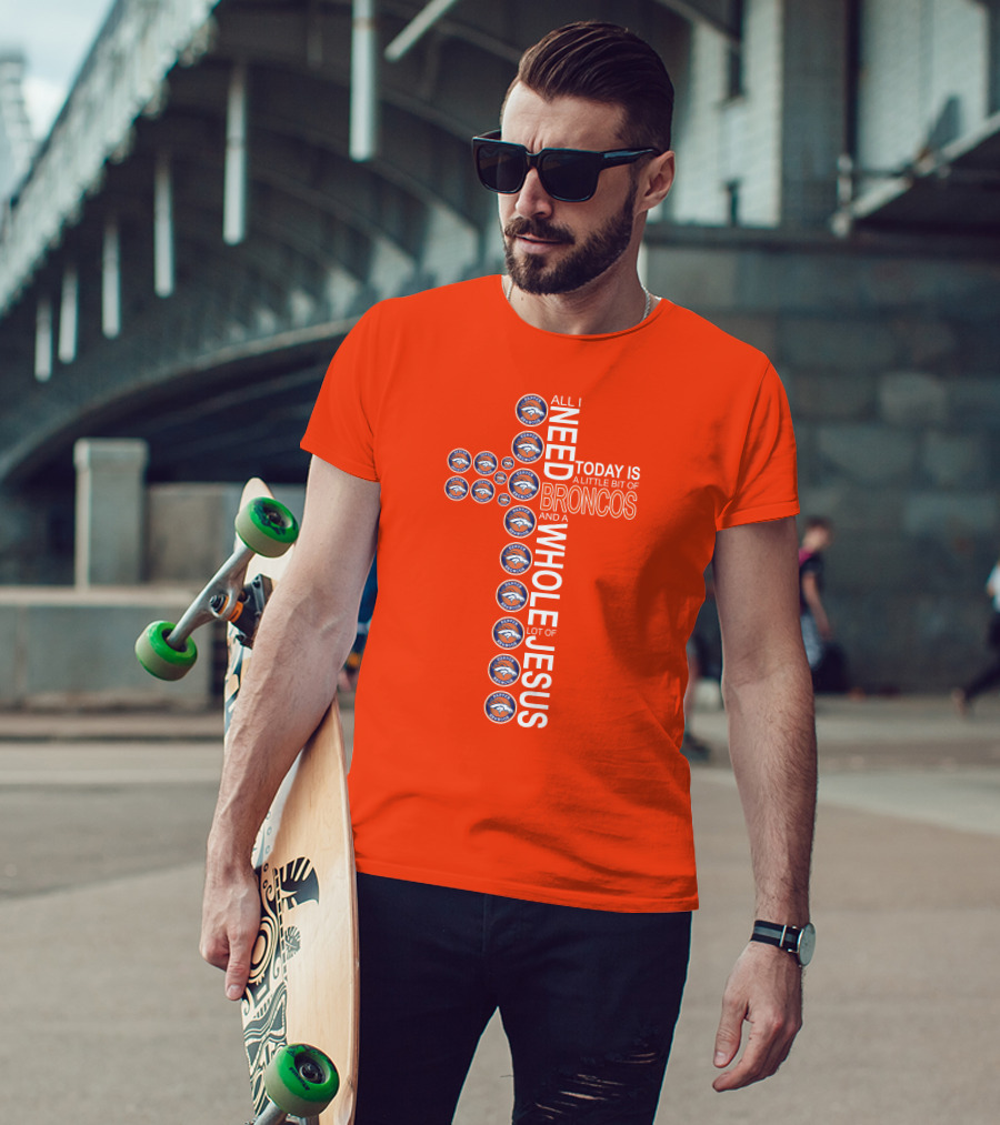 All I Need Today Is A Little Bit Of Broncos And A Whole Lot Of Jesus T-Shirt