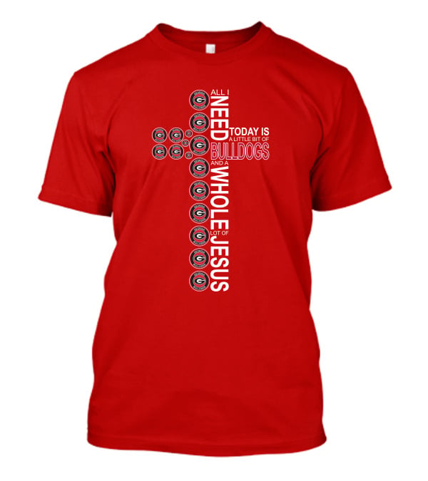 All I Need Today Is A Little Bit Of Georgia Bulldogs And A Whole Lot Of Jesus T-Shirt