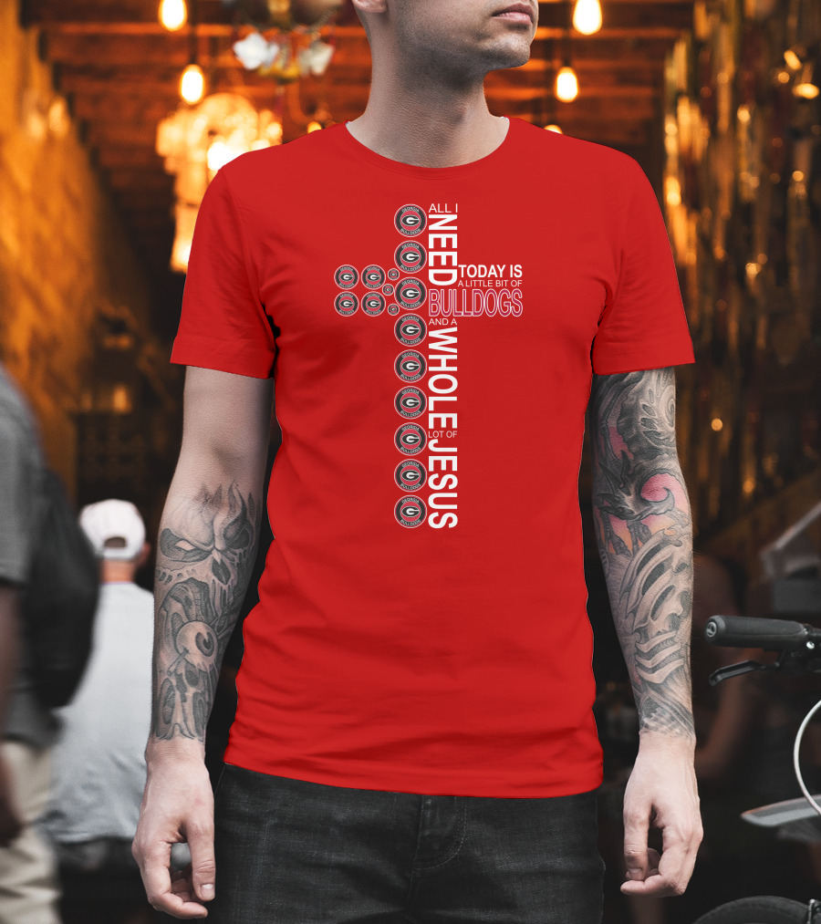 All I Need Today Is A Little Bit Of Georgia Bulldogs And A Whole Lot Of Jesus T-Shirt