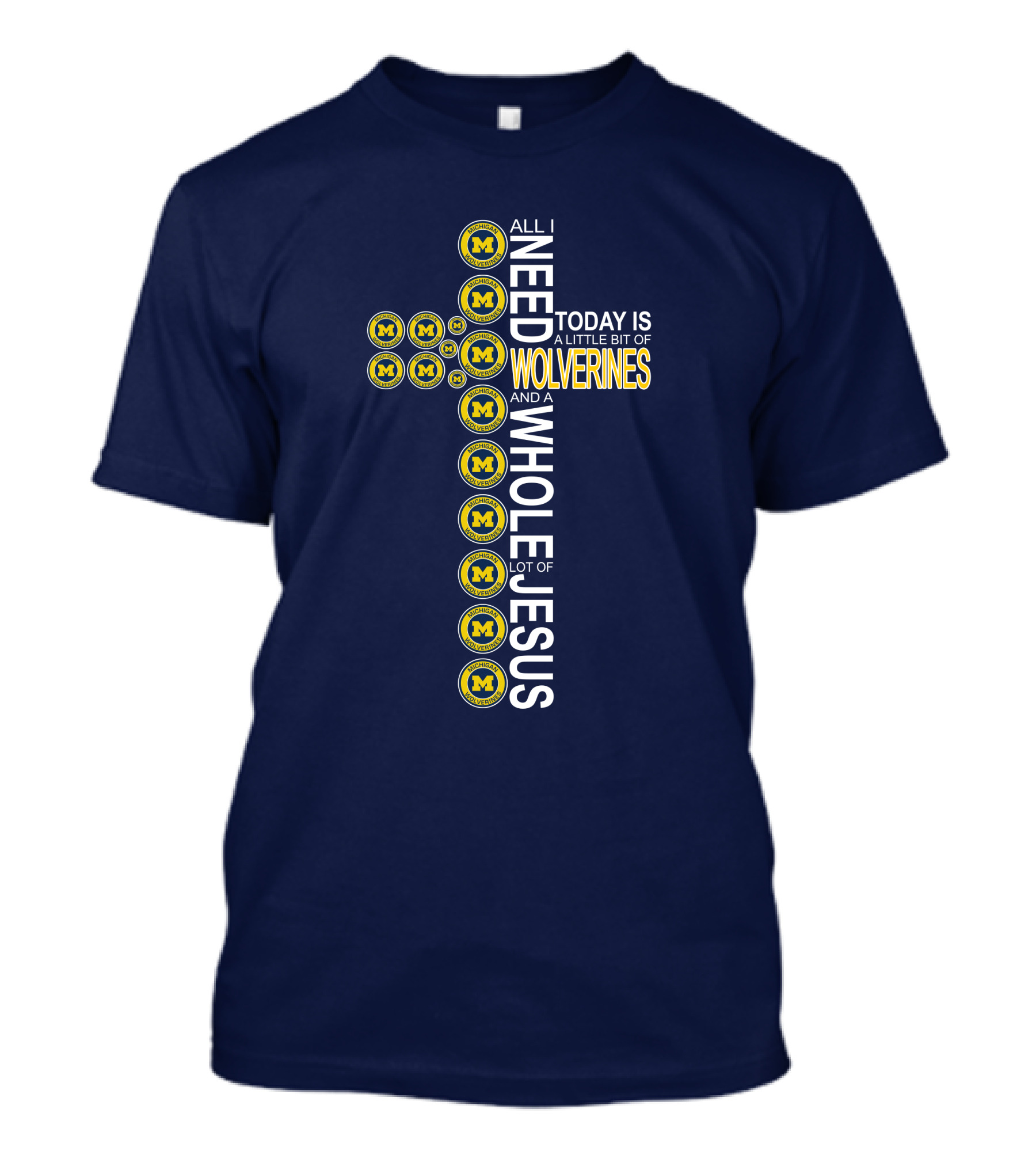 All I Need Today Is A Little Bit Of Michigan Wolverines And A Whole Lot Of Jesus Cross T-Shirt