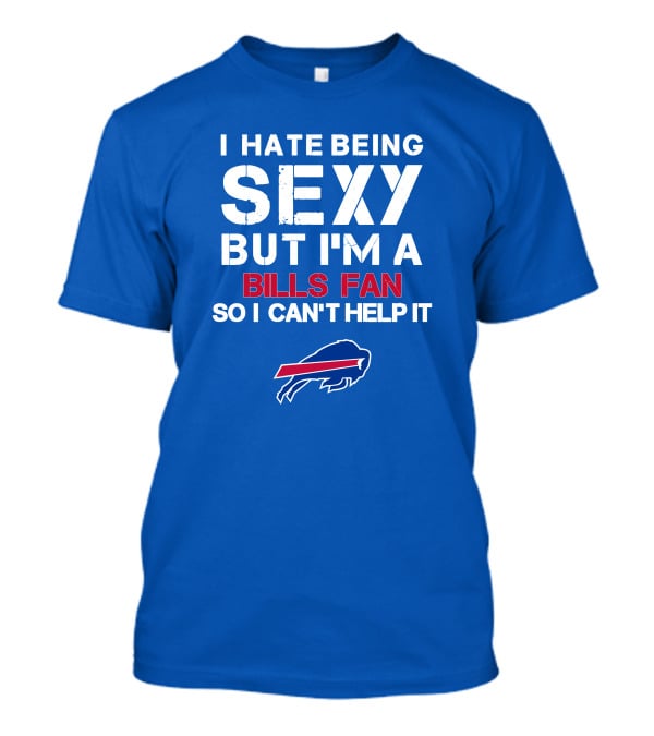 I Hate Being Sexy But I'm A Buffalo Bills Fan So I Can't Help It Bills Fan Buffalo T-Shirt