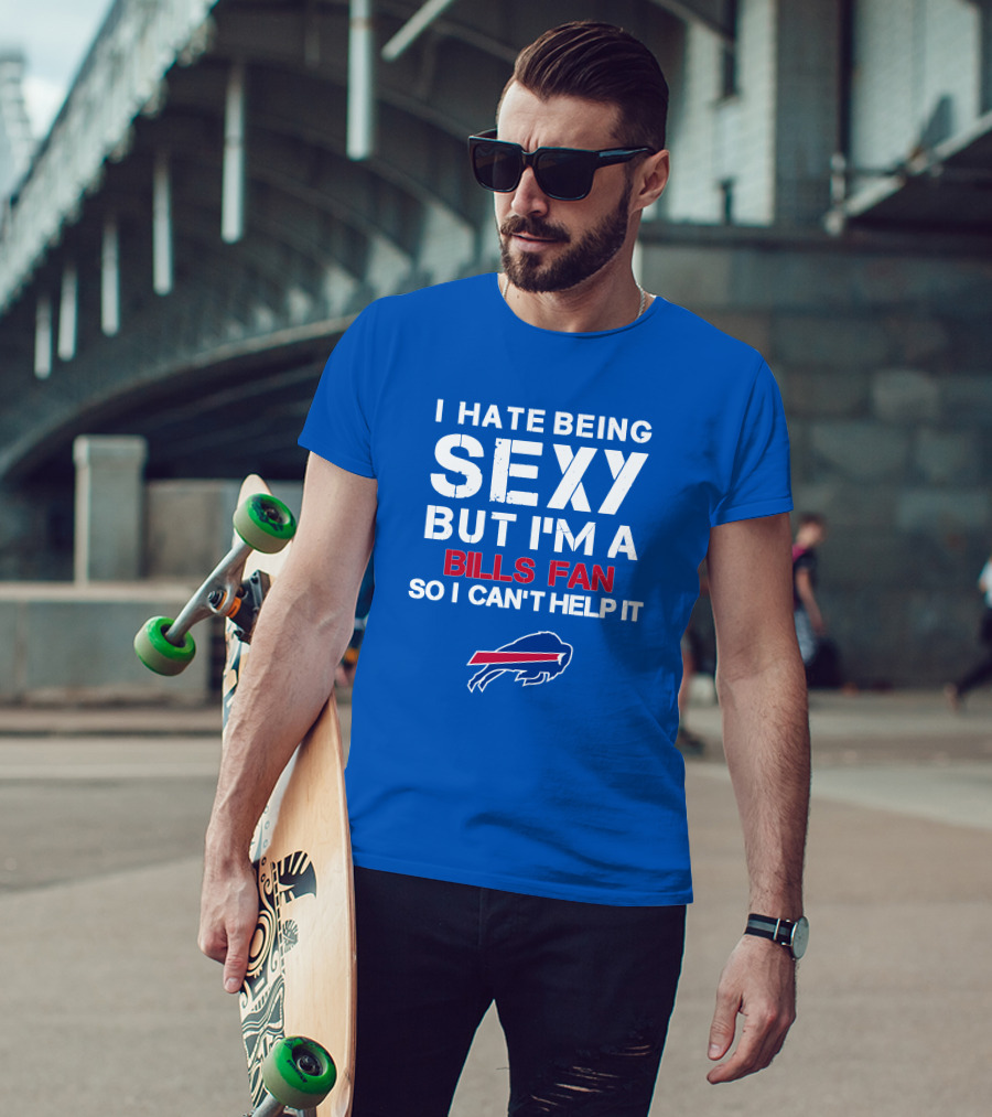 I Hate Being Sexy But I'm A Buffalo Bills Fan So I Can't Help It Bills Fan Buffalo T-Shirt