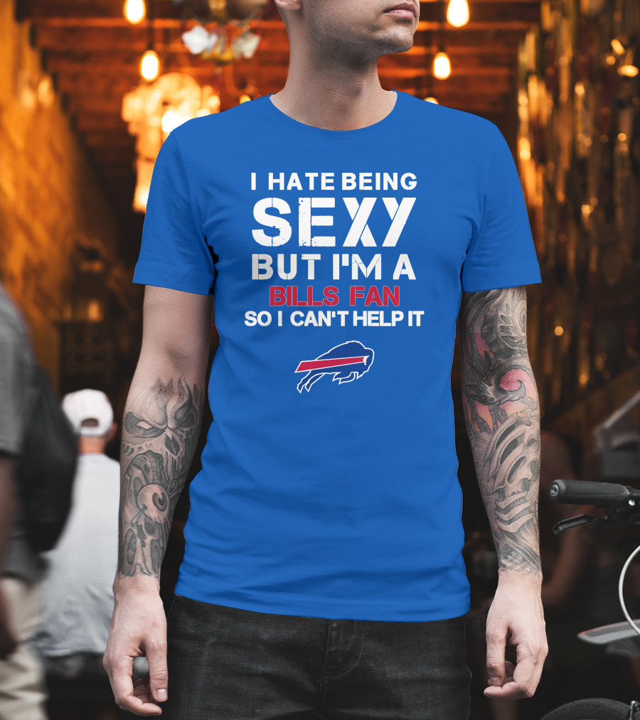 I Hate Being Sexy But I'm A Buffalo Bills Fan So I Can't Help It Bills Fan Buffalo T-Shirt