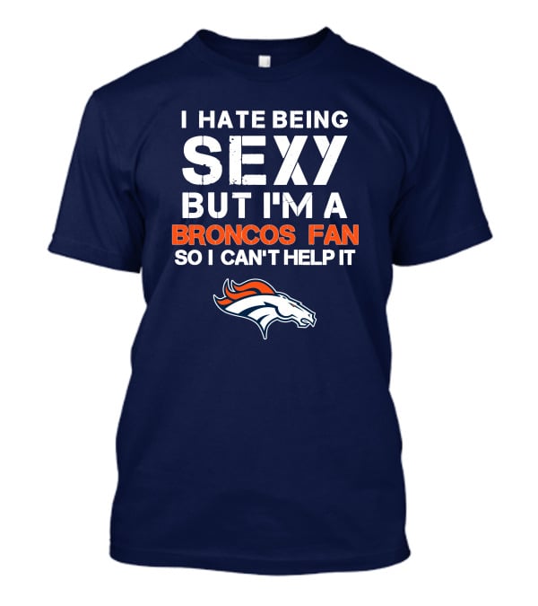 I Hate Being Sexy But I'm A Broncos Fan So I Can't Help It Denver Broncos T-Shirt