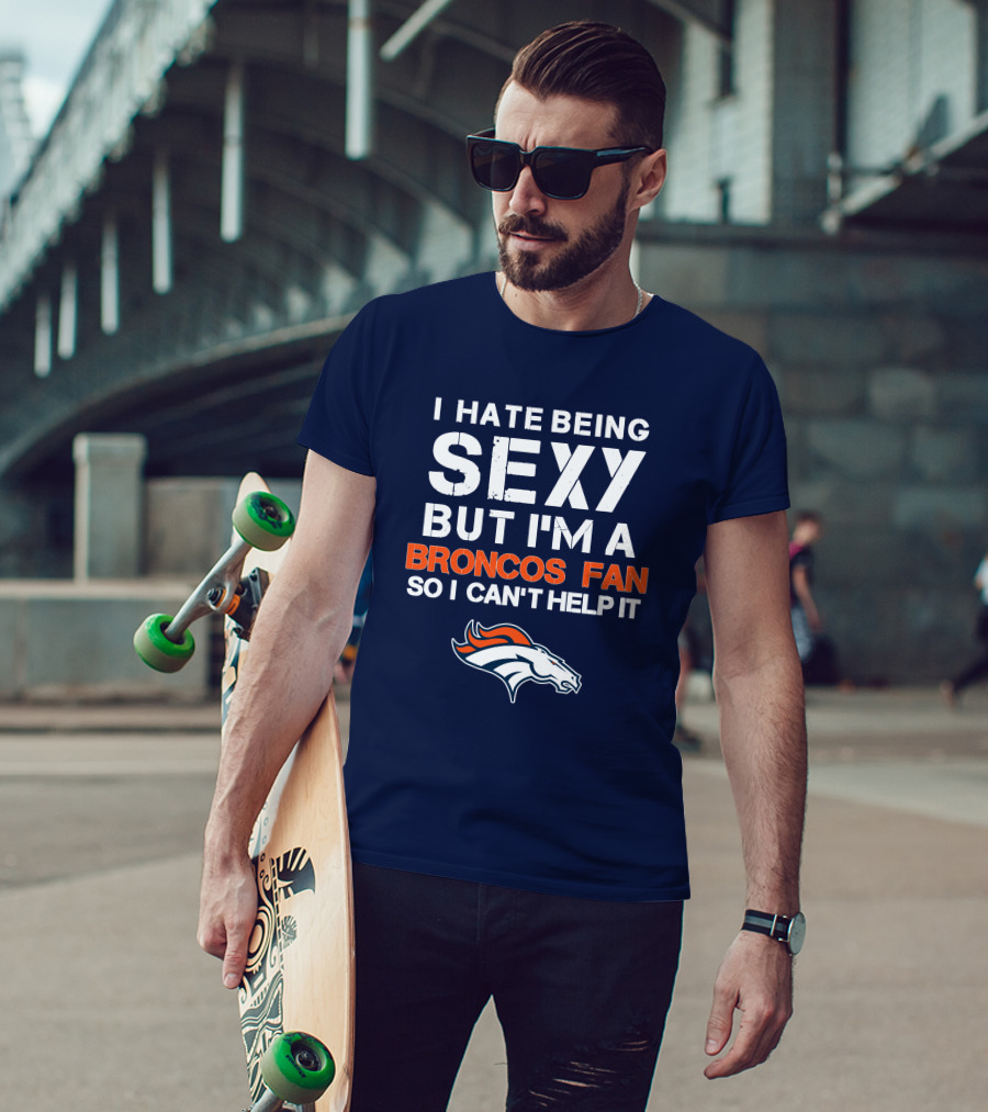 I Hate Being Sexy But I'm A Broncos Fan So I Can't Help It Denver Broncos T-Shirt