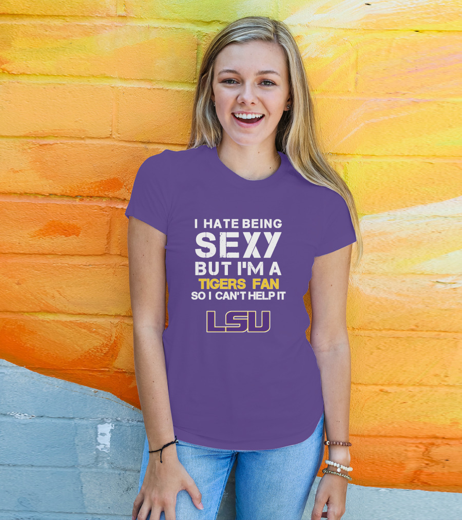 I Hate Being Sexy But I'm A Tigers Fan So I Can't Help It Lsu T-Shirt