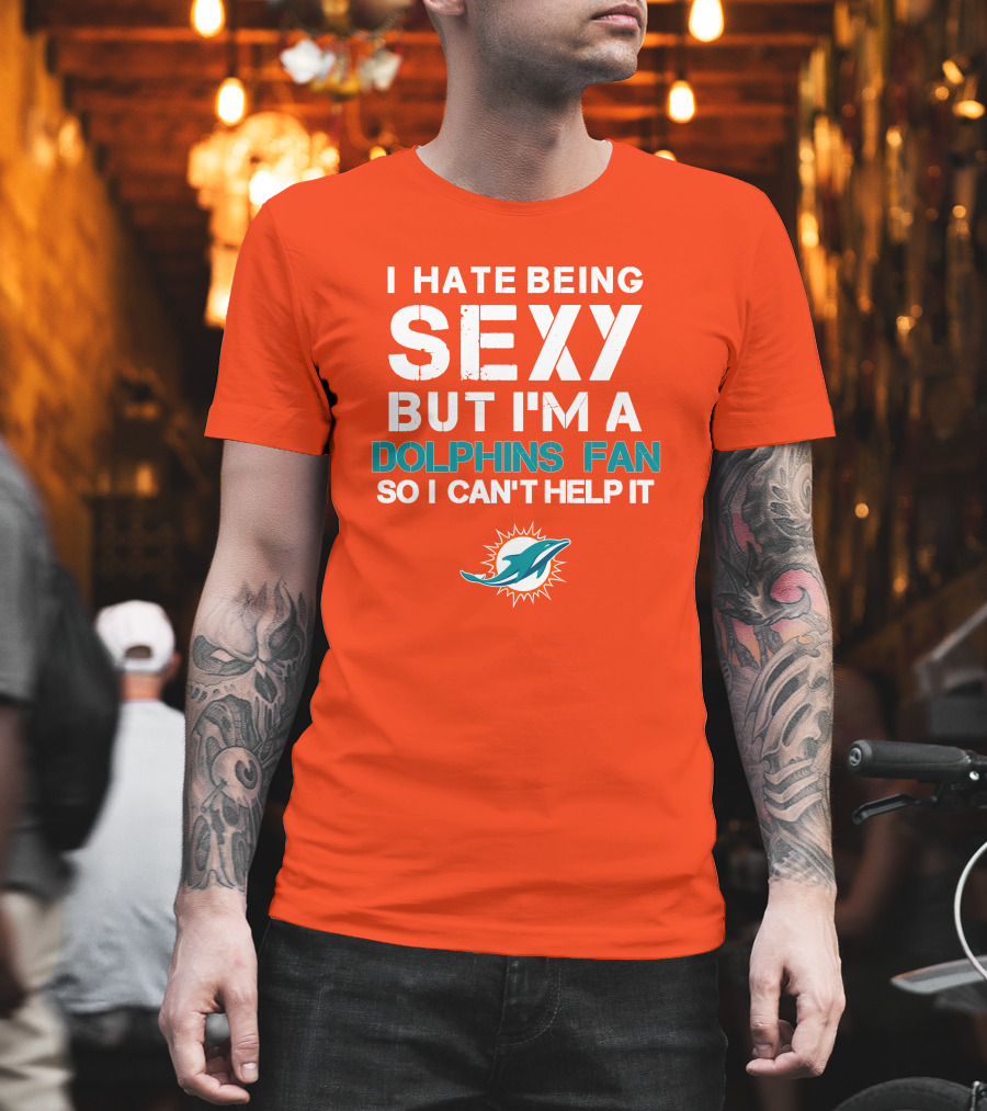 I Hate Being Sexy But I'm A Dolphins Fan So I Can't Help It Miami Dolphins Fan T-Shirt