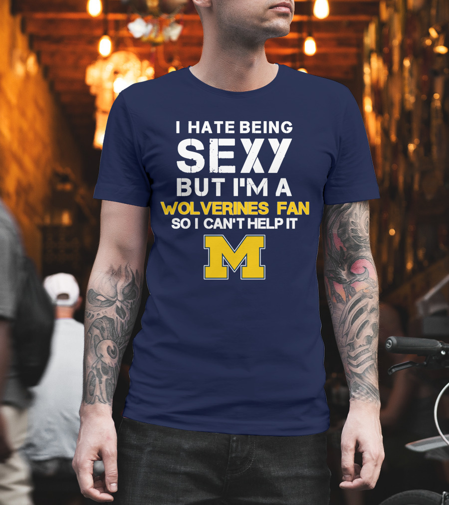 I Hate Being Sexy But I'm A Wolverines Fan So I Can't Help It M T-Shirt
