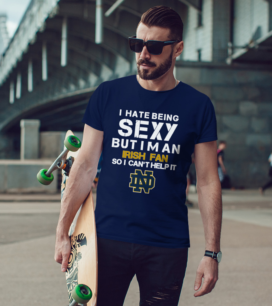 I Hate Being Sexy But I'm An Irish Fan So I Can't Help It Nd T-Shirt