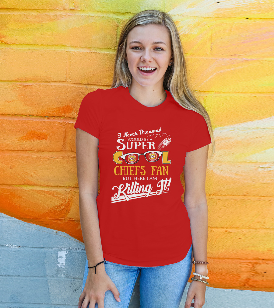 I Never Dreamed I Would Be A Super Cool Kansas City Chiefs Fan But Here I Am Killing It T-Shirt