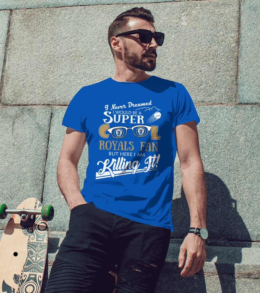 I Never Dreamed I Would Be A Super Cool Kansas City Royals Fan But Here I Am Killing It Royals Baseball Glasses T-Shirt