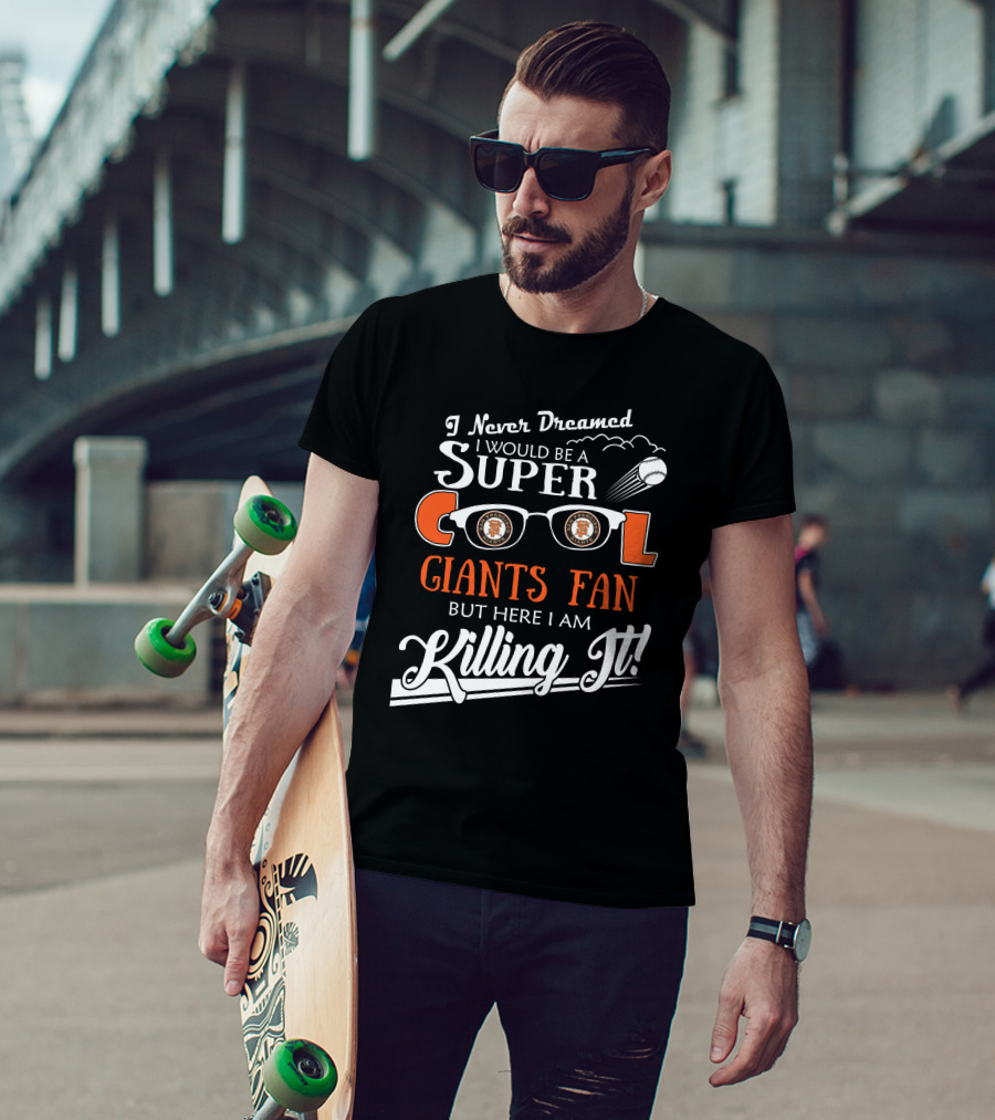 I Never Dreamed I Would Be A Super Cool Giants Fan But Here I Am Killing It San Francisco T-Shirt