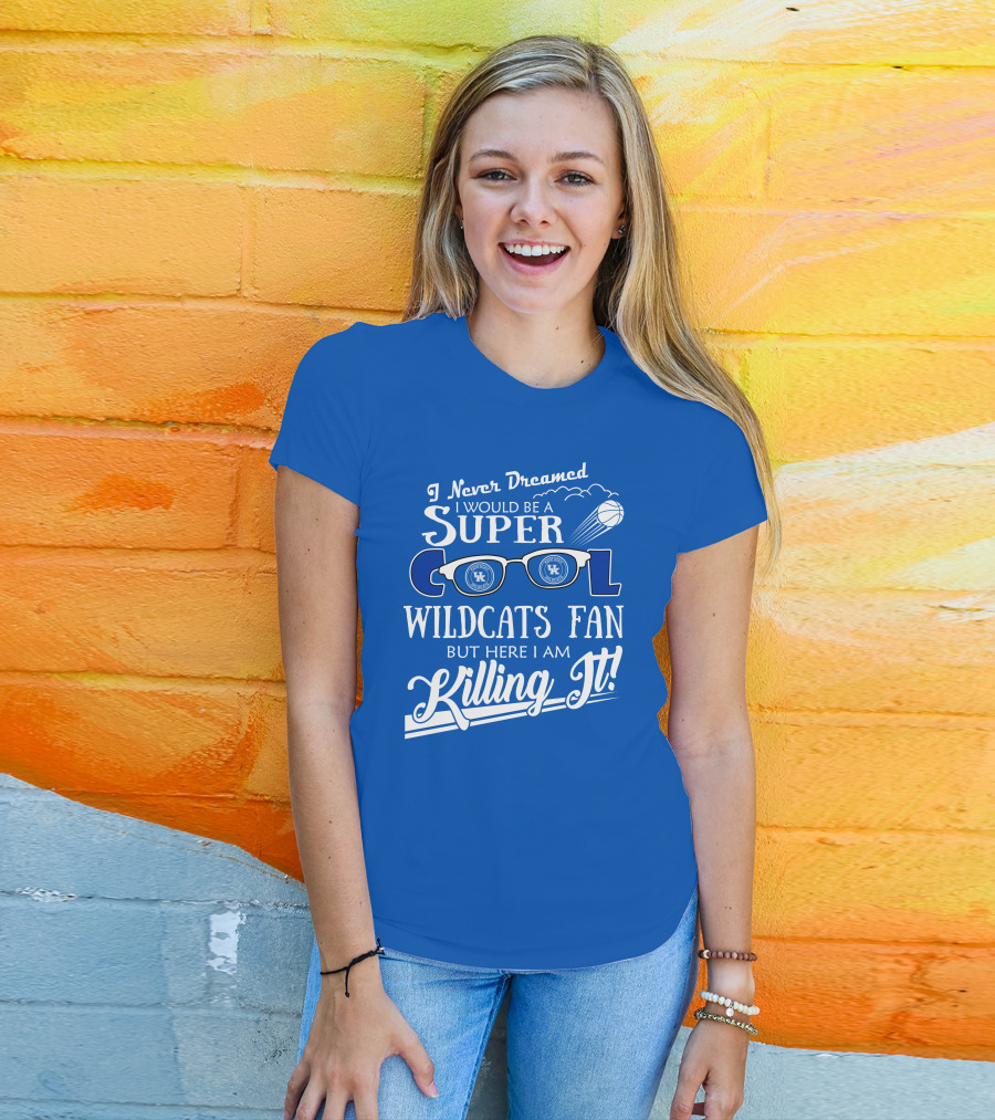 I Never Dreamed I Would Be A Super Cool Kentucky Wildcats Fan Killing It T-Shirt