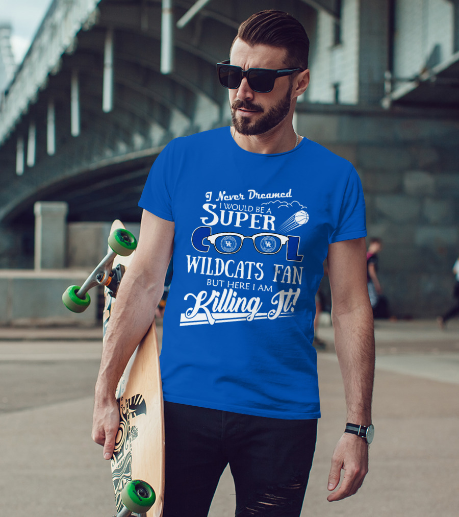 I Never Dreamed I Would Be A Super Cool Kentucky Wildcats Fan Killing It T-Shirt