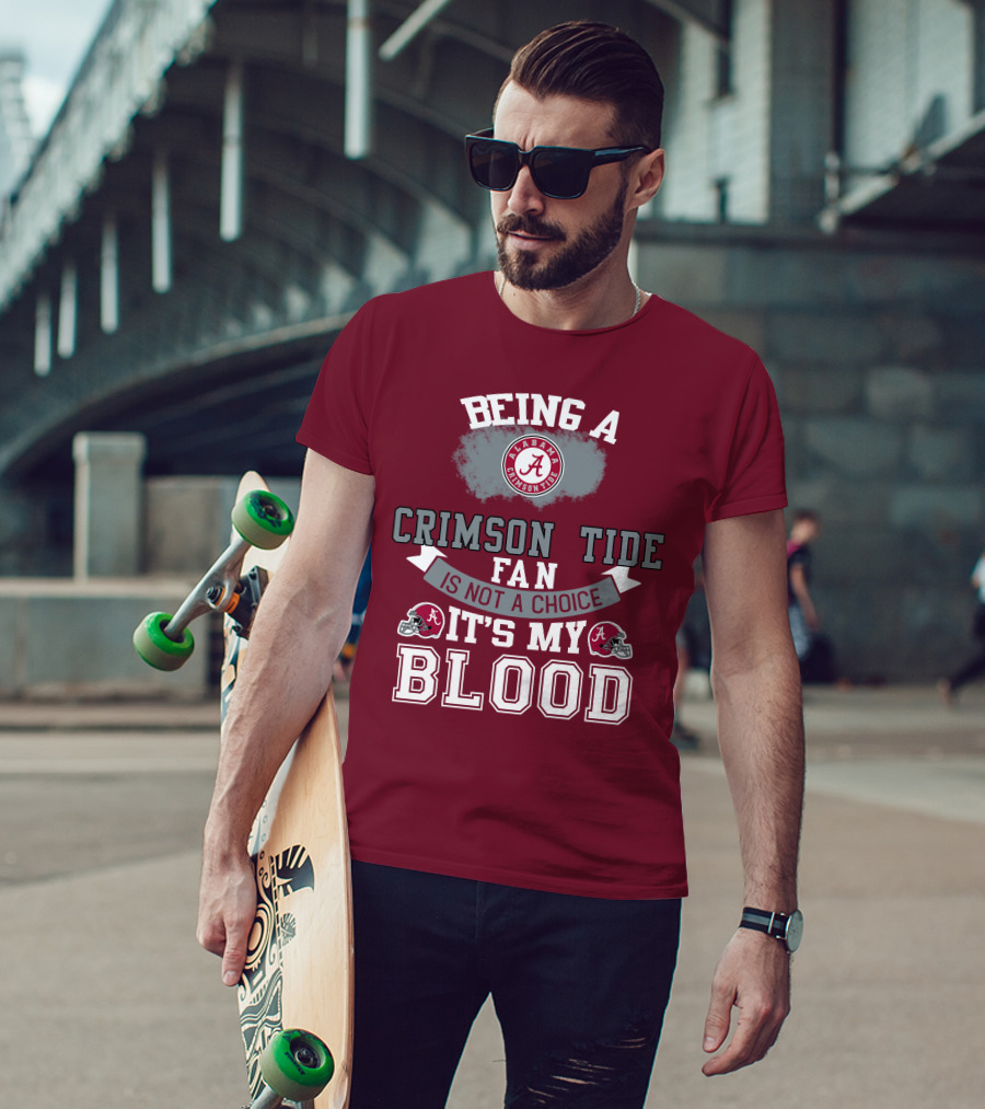 Being Alabama Crimson Tide Fan Is Not A Choice It's My Blood T-Shirt