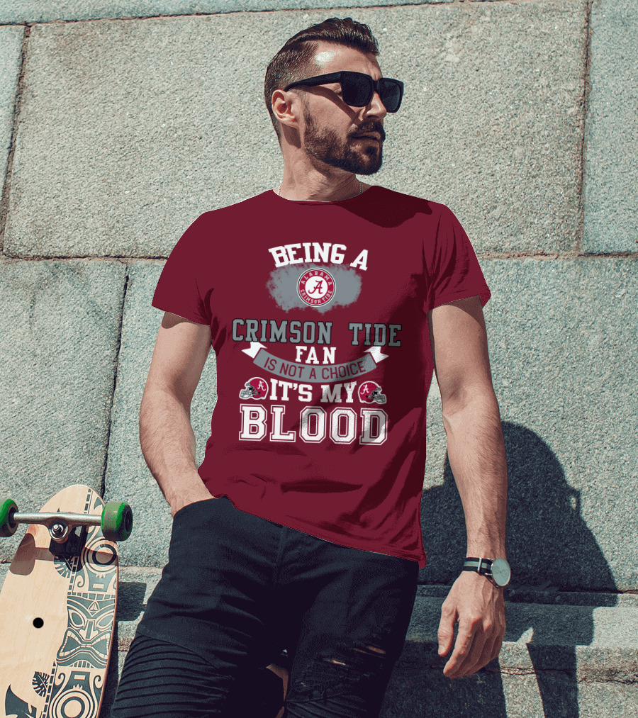 Being Alabama Crimson Tide Fan Is Not A Choice It's My Blood T-Shirt