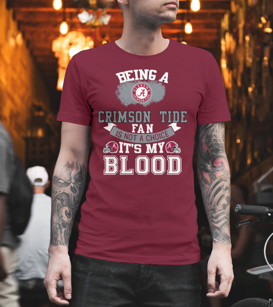 Being Alabama Crimson Tide Fan Is Not A Choice It's My Blood T-Shirt