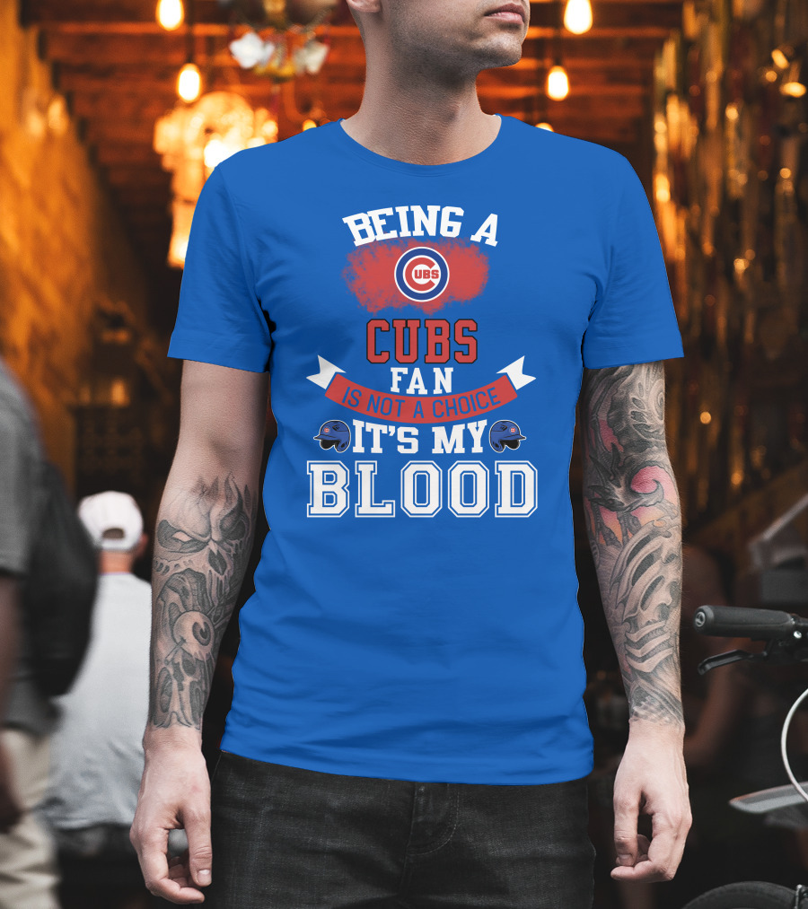 Being A Cubs Fan Is Not A Choice It's My Blood T-Shirt