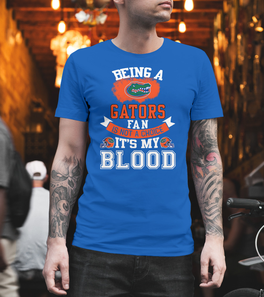 Being A Florida Gators Fan Is Not A Choice It's My Blood T-Shirt