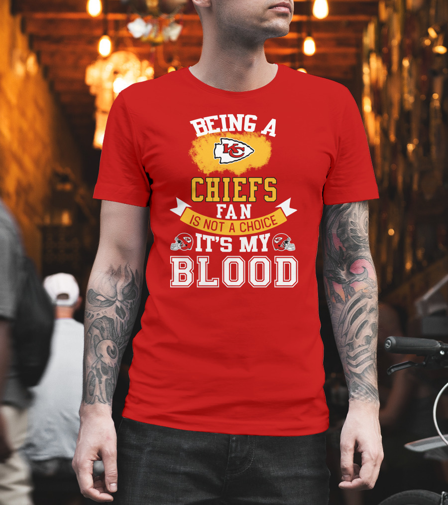 Being A Kansas City Chiefs Fan Is Not A Choice It's My Blood Chiefs T-Shirt