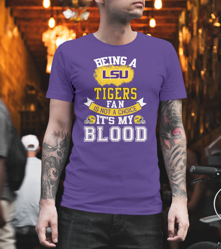 Being A Lsu Tigers Fan Is Not A Choice It's My Blood T-Shirt