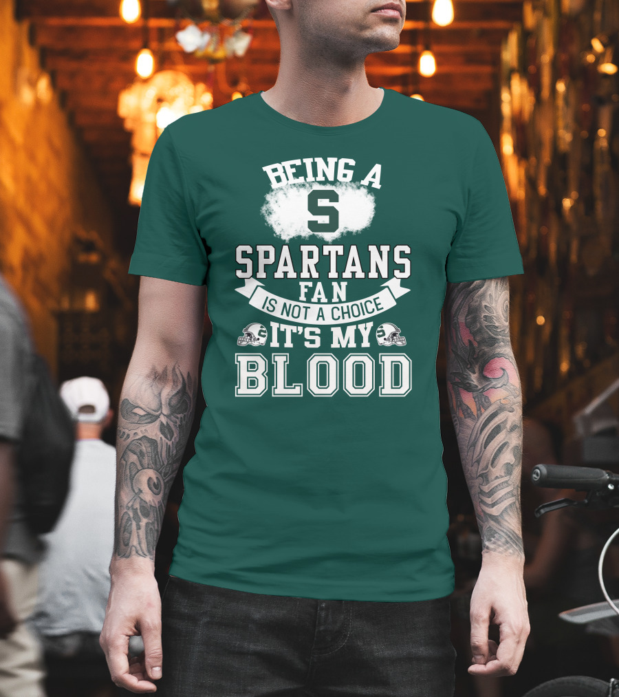 Being A Spartans Fan Is Not A Choice It's My Blood T-Shirt