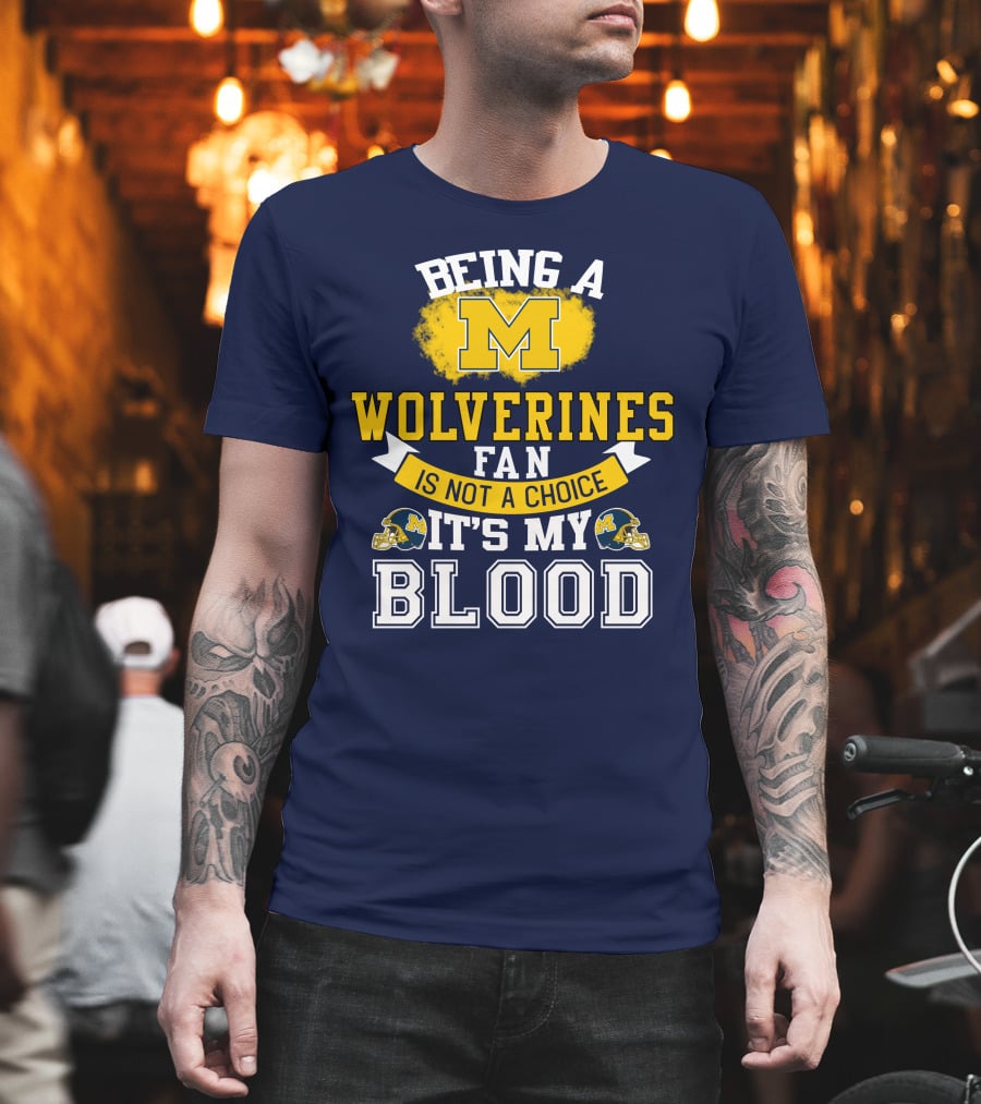 Being A Michigan Wolverines Fan Is Not A Choice It's My Blood T-Shirt