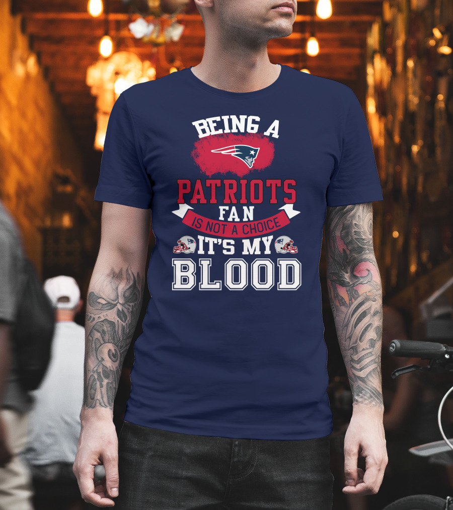 Being A Patriots Fan Is Not A Choice It's My Blood New England Patriots T-Shirt