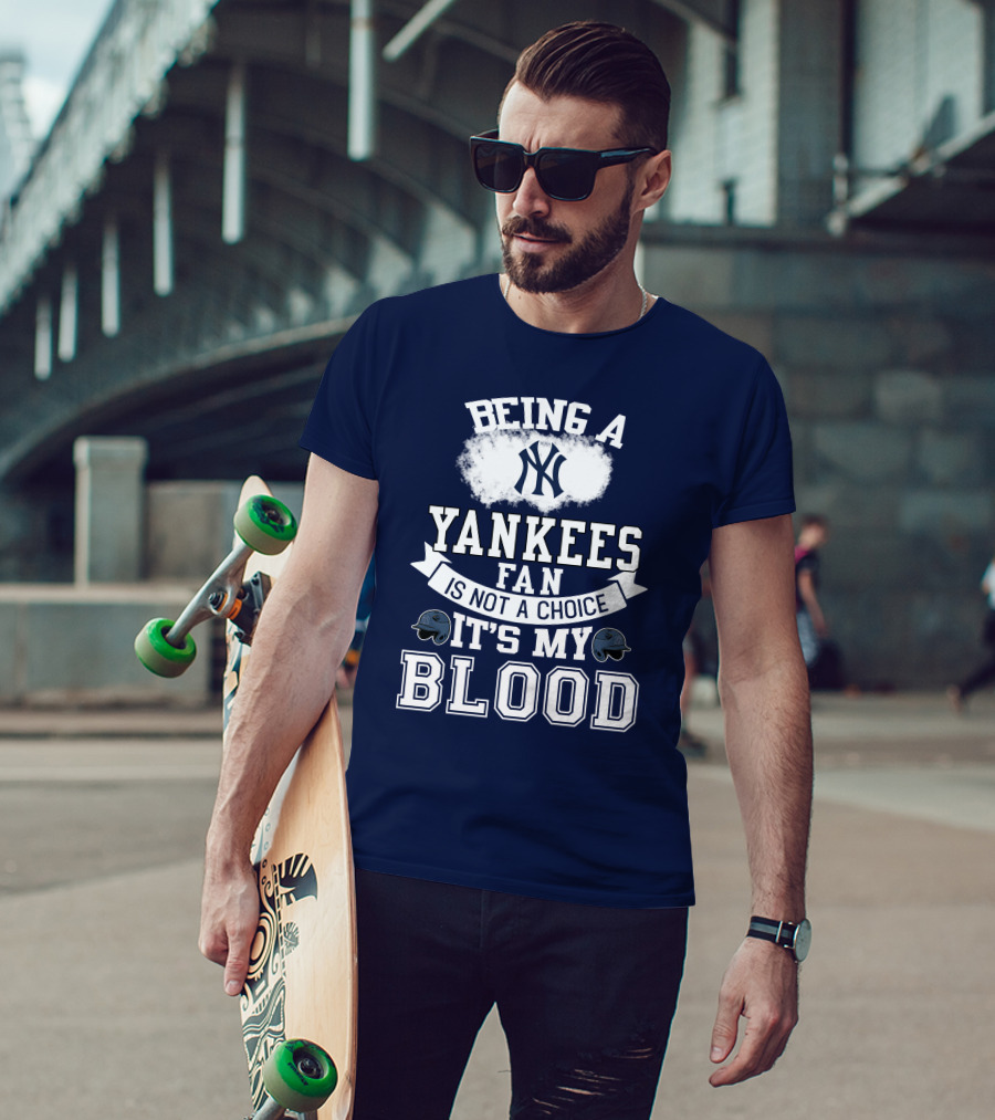 Being A Yankees Fan Is Not A Choice It's My Blood T-Shirt