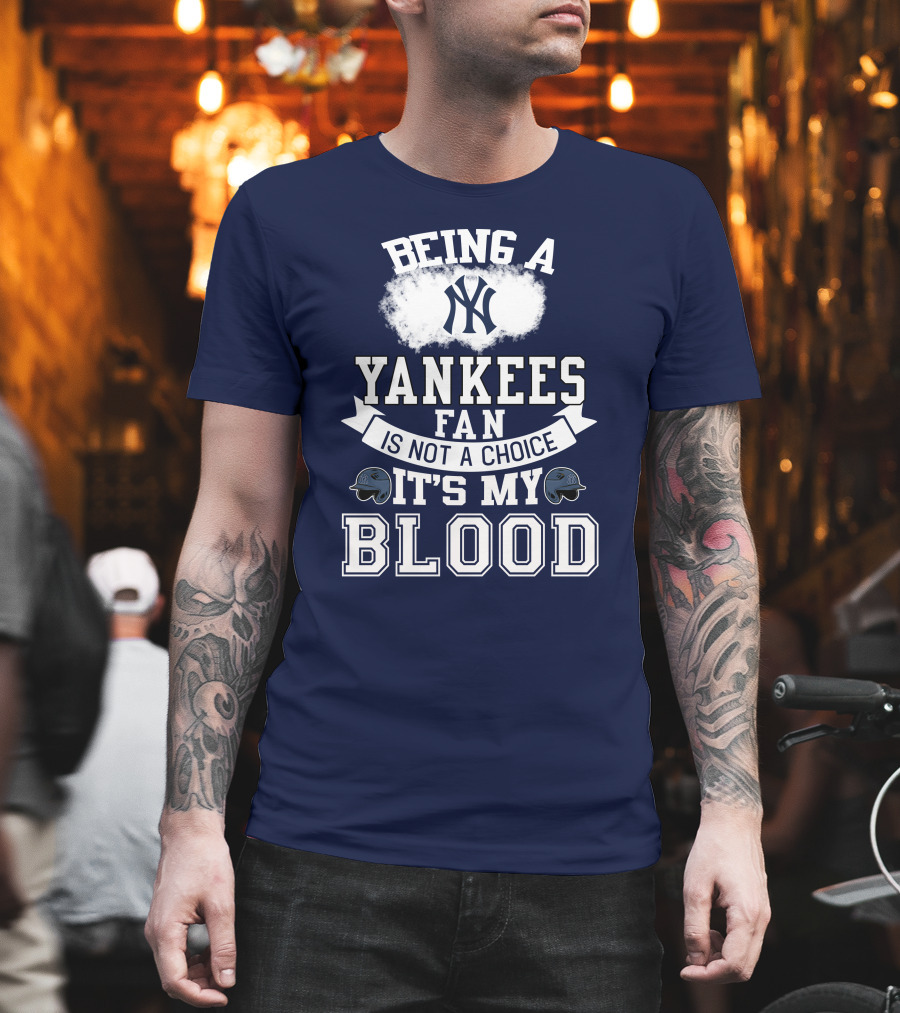 Being A Yankees Fan Is Not A Choice It's My Blood T-Shirt