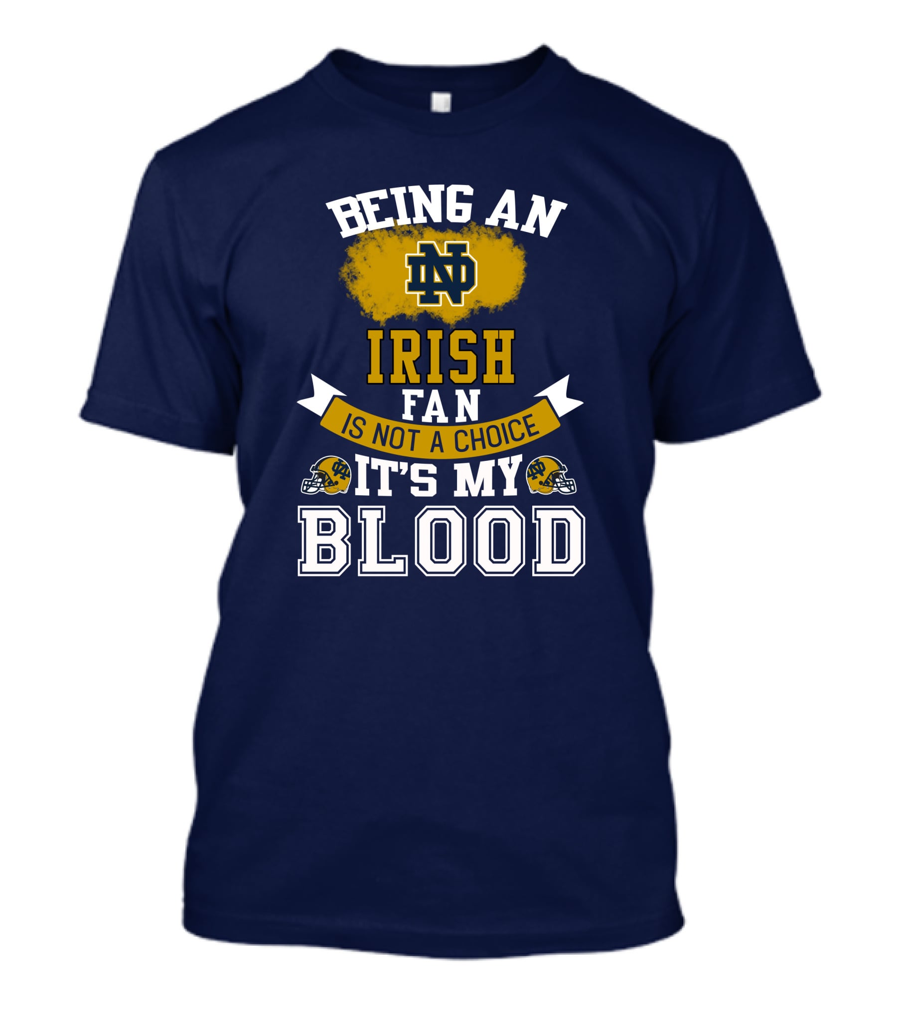 Being An Notre Dame Irish Fan Is Not A Choice It’s My Blood T-Shirt