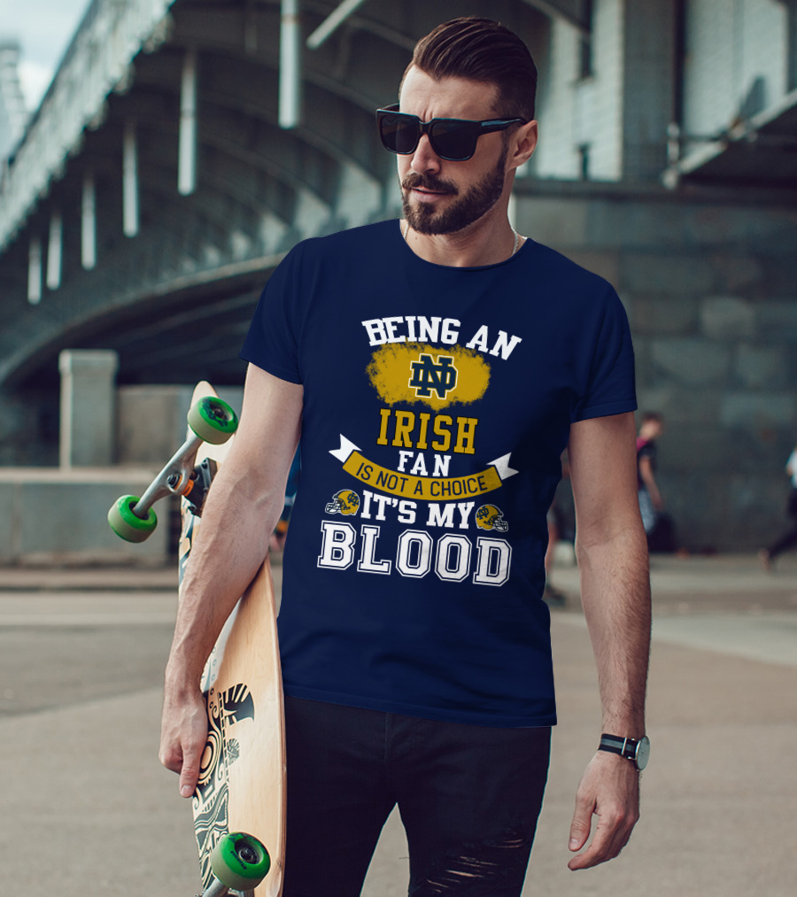 Being An Notre Dame Irish Fan Is Not A Choice It’s My Blood T-Shirt
