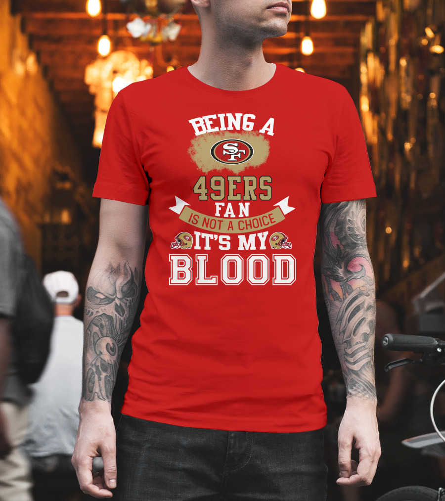 Being A San Francisco 49ers Fan Is Not A Choice It's My Blood 49ers Helmets T-Shirt