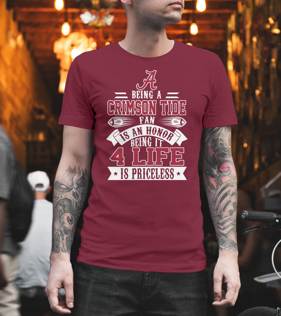 Being A Crimson Tide Fan Is An Honor Being It 4 Life Is Priceless T-Shirt