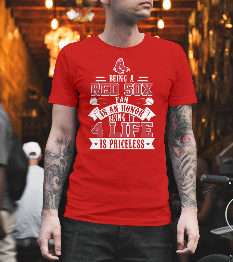 Being A Boston Red Sox Fan Is An Honor Being It 4 Life Is Priceless T-Shirt