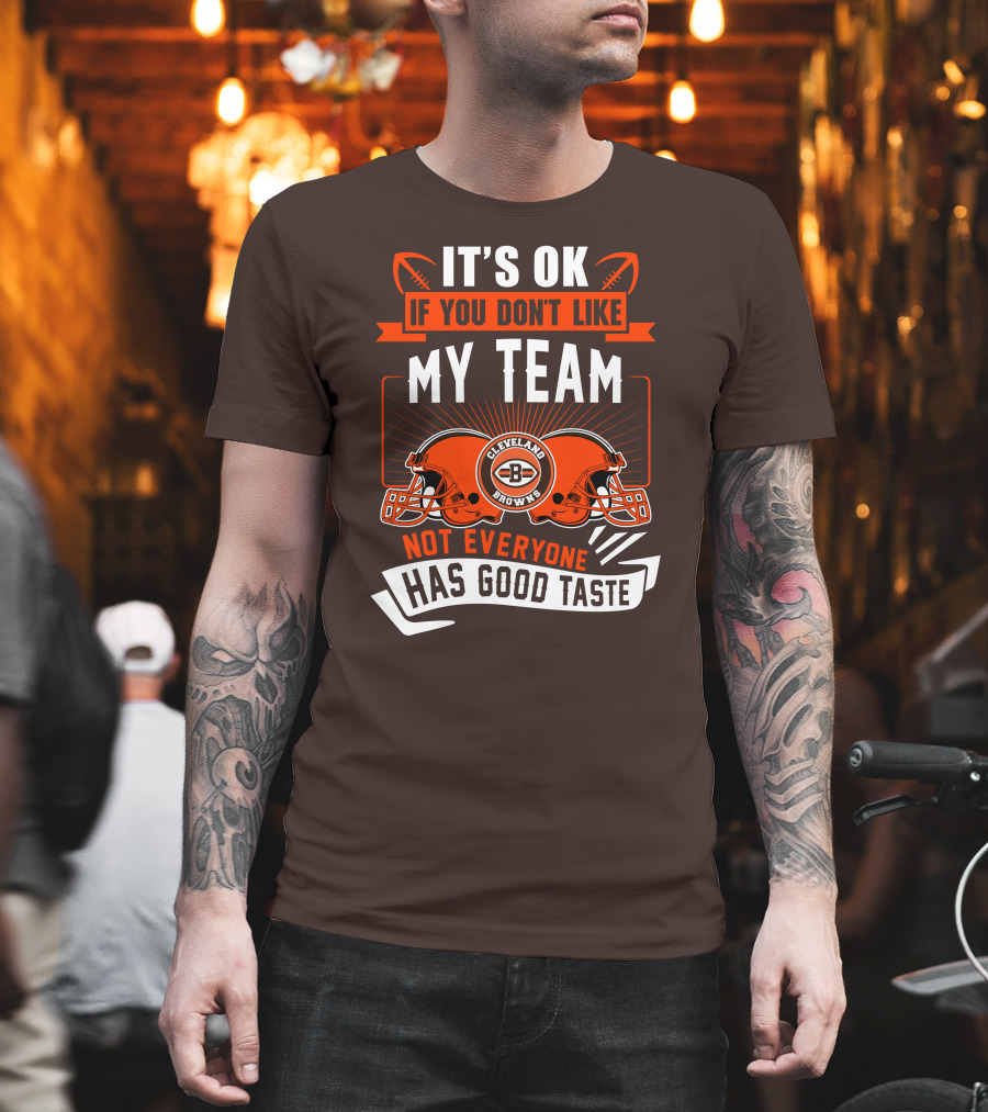 Cleveland Browns It's Ok If You Don't Like My Team Not Everyone Has Good Taste T-Shirt