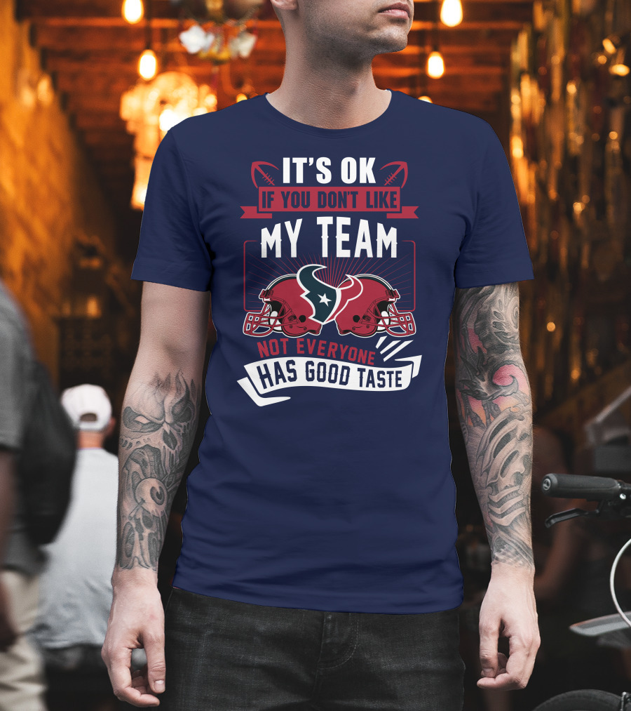 Houston Texans It's Ok If You Don't Like My Team Not Everyone Has Good Taste T-Shirt