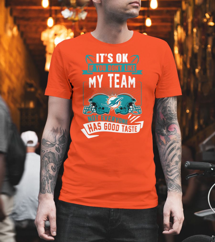 Miami Dolphins It's Ok If You Don't Like My Team Not Everyone Has Good Taste T-Shirt