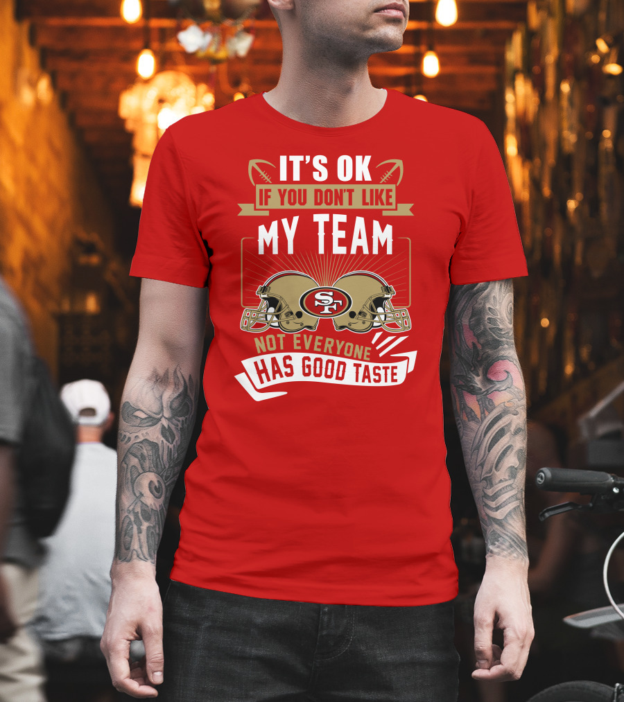 San Francisco 49ers It's Ok If You Don't Like My Team Not Everyone Has Good Taste T-Shirt