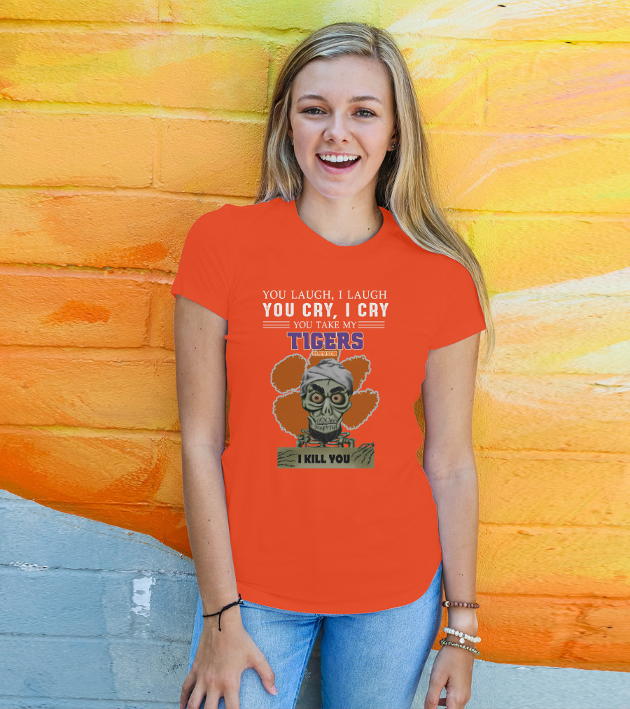 You Laugh I Laugh You Cry I Cry You Take My Clemson Tigers I Kill You T-Shirt