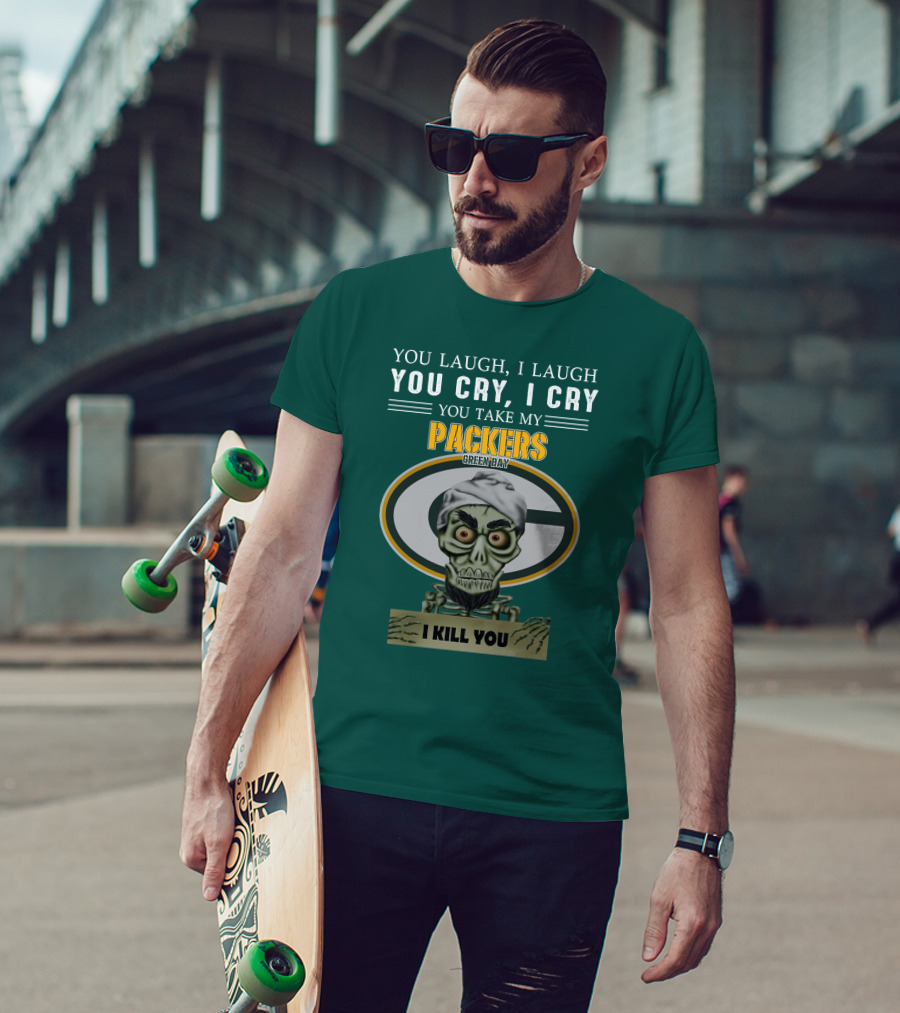 You Laugh I Laugh You Cry I Cry You Take My Packers Green Bay I Kill You Jeff Dunham T-Shirt