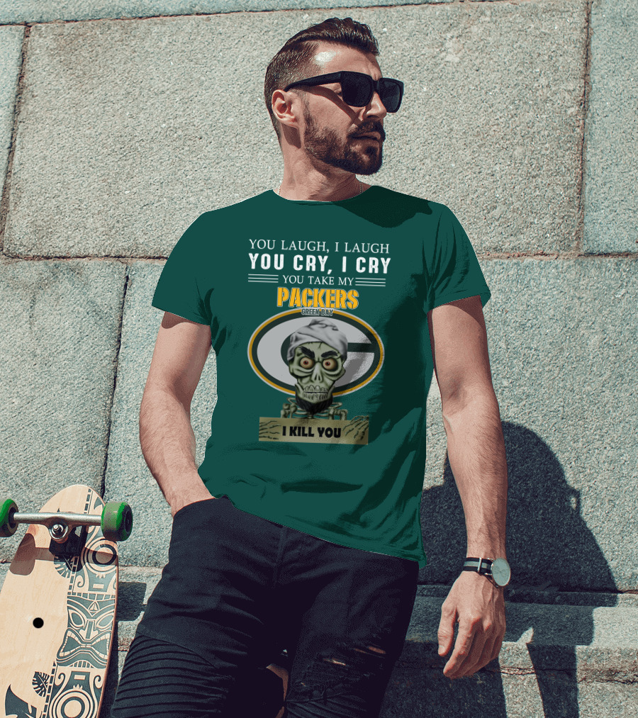 You Laugh I Laugh You Cry I Cry You Take My Packers Green Bay I Kill You Jeff Dunham T-Shirt