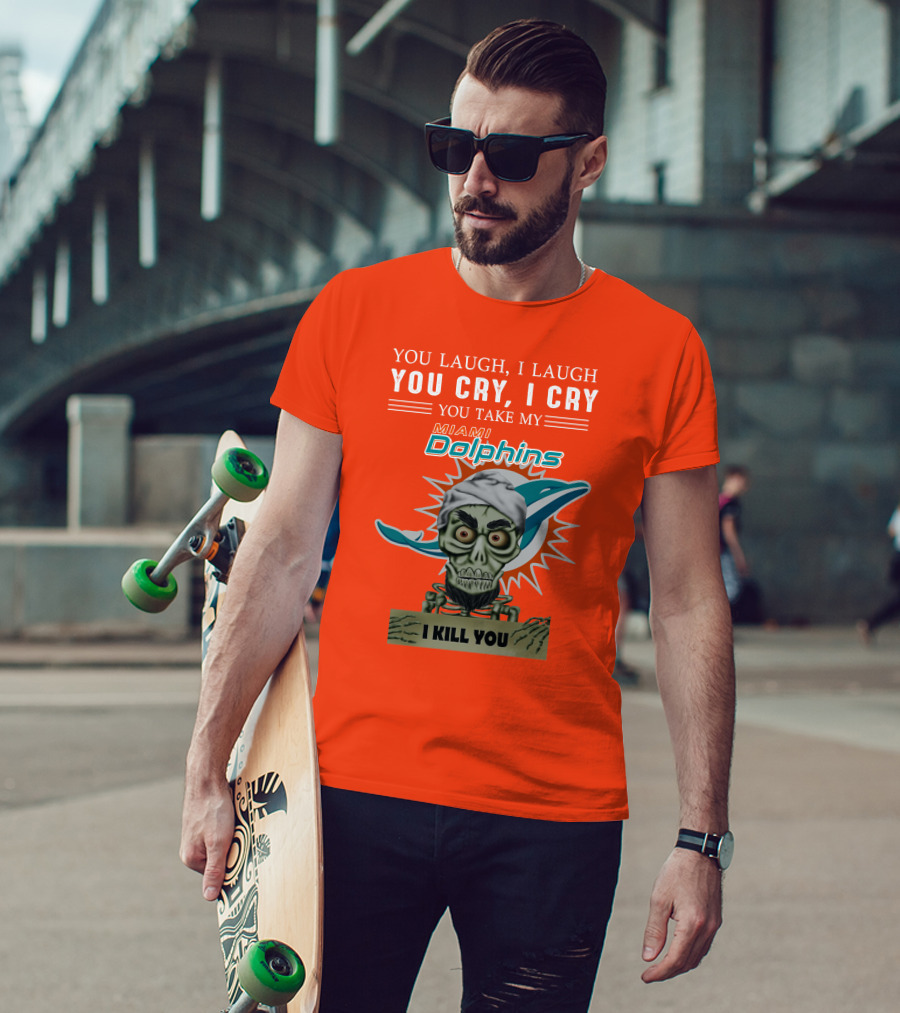 You Laugh I Laugh You Cry I Cry You Take My Miami Dolphins I Kill You T-Shirt
