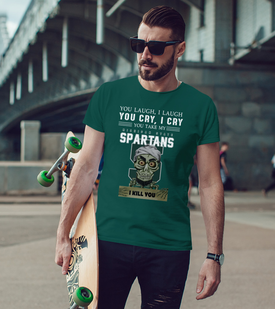 You Laugh I Laugh You Cry I Cry You Take My Michigan State Spartans I Kill You Jeff Dunham T-Shirt