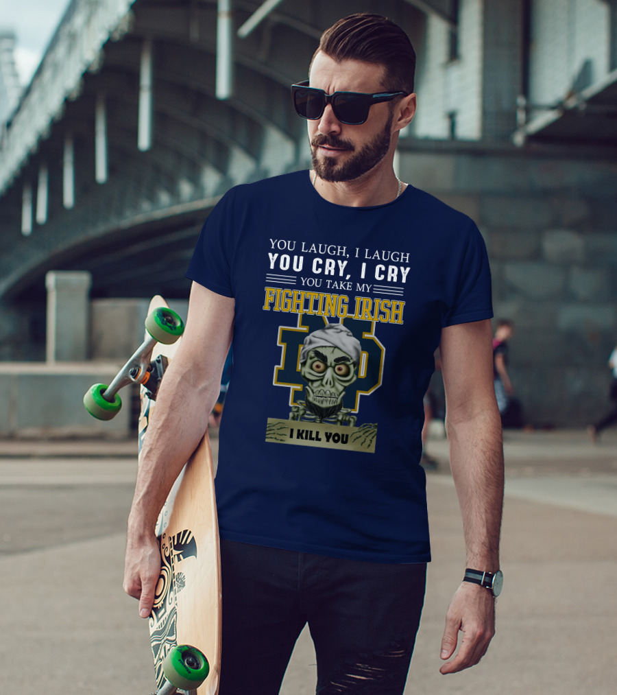 You Laugh You Cry You Take My Fighting Irish I Kill You T-Shirt
