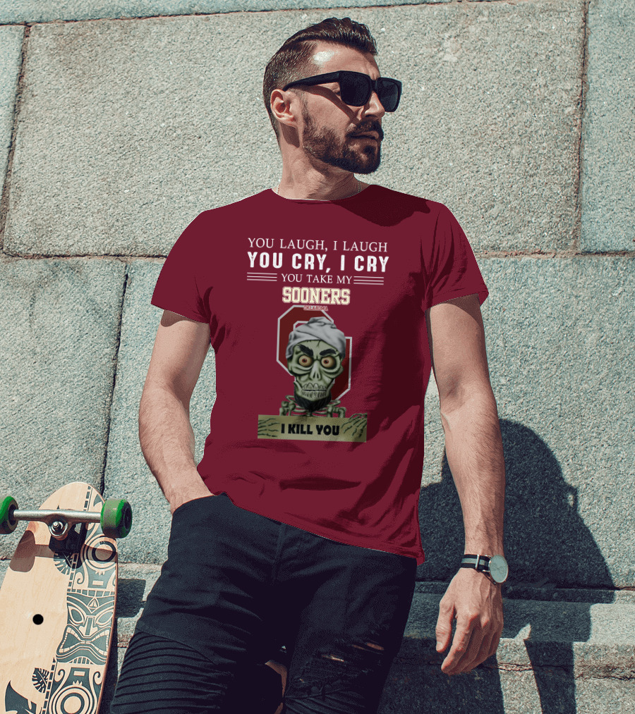 You Laugh I Laugh You Cry I Cry You Take My Sooners Oklahoma I Kill You Jeff Dunham T-Shirt