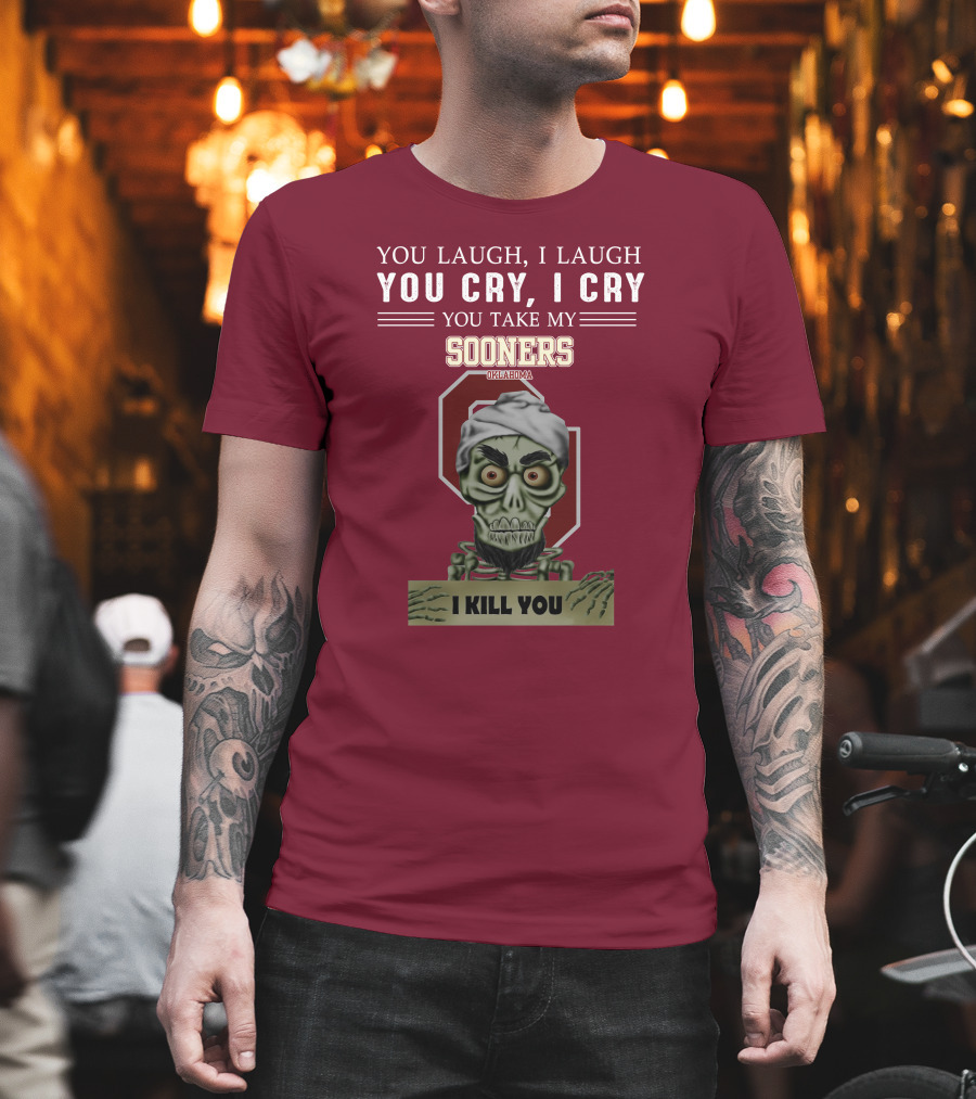 You Laugh I Laugh You Cry I Cry You Take My Sooners Oklahoma I Kill You Jeff Dunham T-Shirt